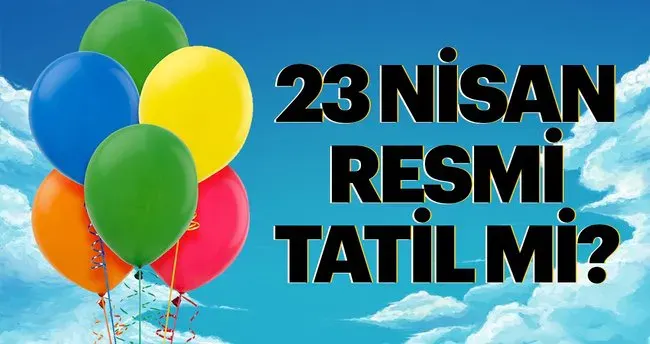 23 Nisan 2025 Resmi Tatil Mi? 22 Nisan Yarım Gün Mü, Okullar ve Üniversiteler Açık Mı?