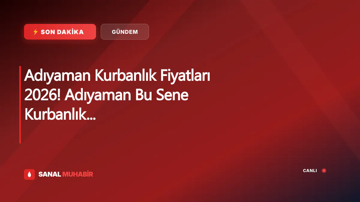 Adıyaman Kurbanlık Fiyatları 2026! Adıyaman Bu Sene Kurbanlık Fiyatları Ne Kadar, Kaç TL? Adıyaman Büyükbaş ve Küçükbaş Ortalama Kurban Fiyatları 2026! Adıyaman Sığır, Dana, Boğa, Koyun, Keçi, İnek Kurbanlık Fiyatları 2026
