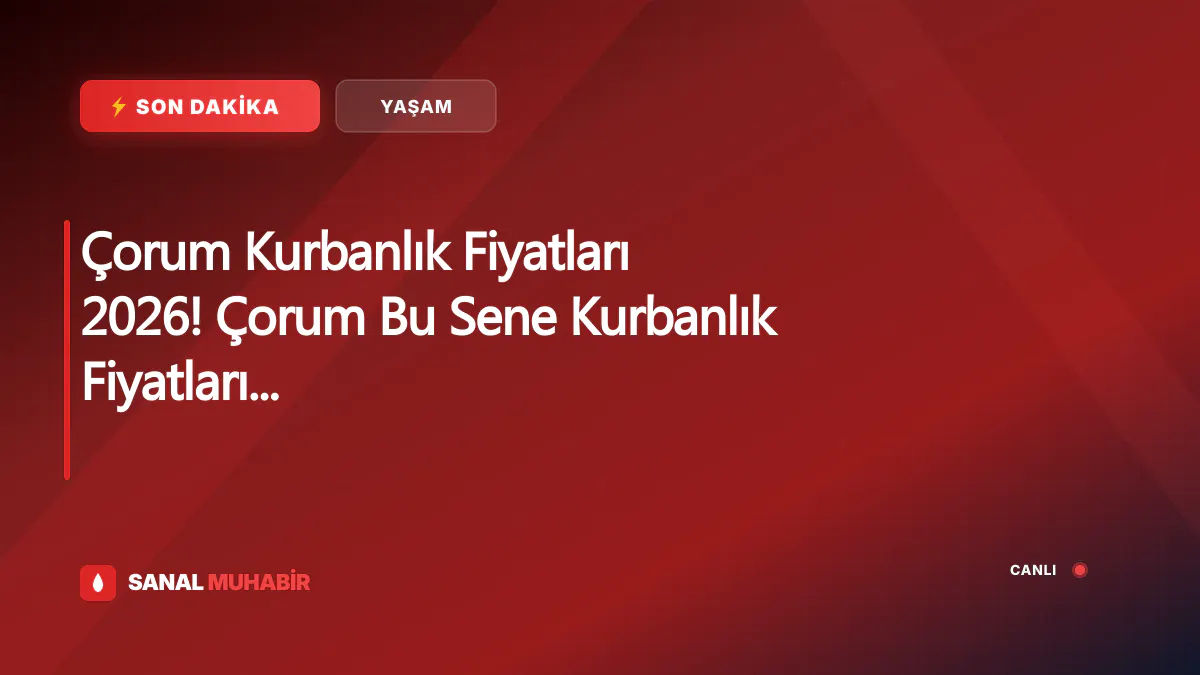 Çorum Kurbanlık Fiyatları 2026! Çorum Bu Sene Kurbanlık Fiyatları Ne Kadar, Kaç TL? Çorum Büyükbaş ve Küçükbaş Ortalama Kurban Fiyatları 2026! Çorum 2026 Kurbanlık Fiyatları Açıklandı Mı? Sığır, Koyun, Keçi, İnek