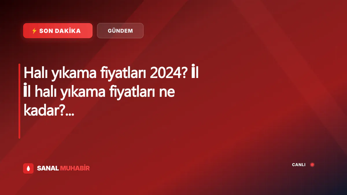 Halı yıkama fiyatları 2024? İl İl halı yıkama fiyatları ne kadar? İstanbul, Ankara, İzmir, Konya, Antalya