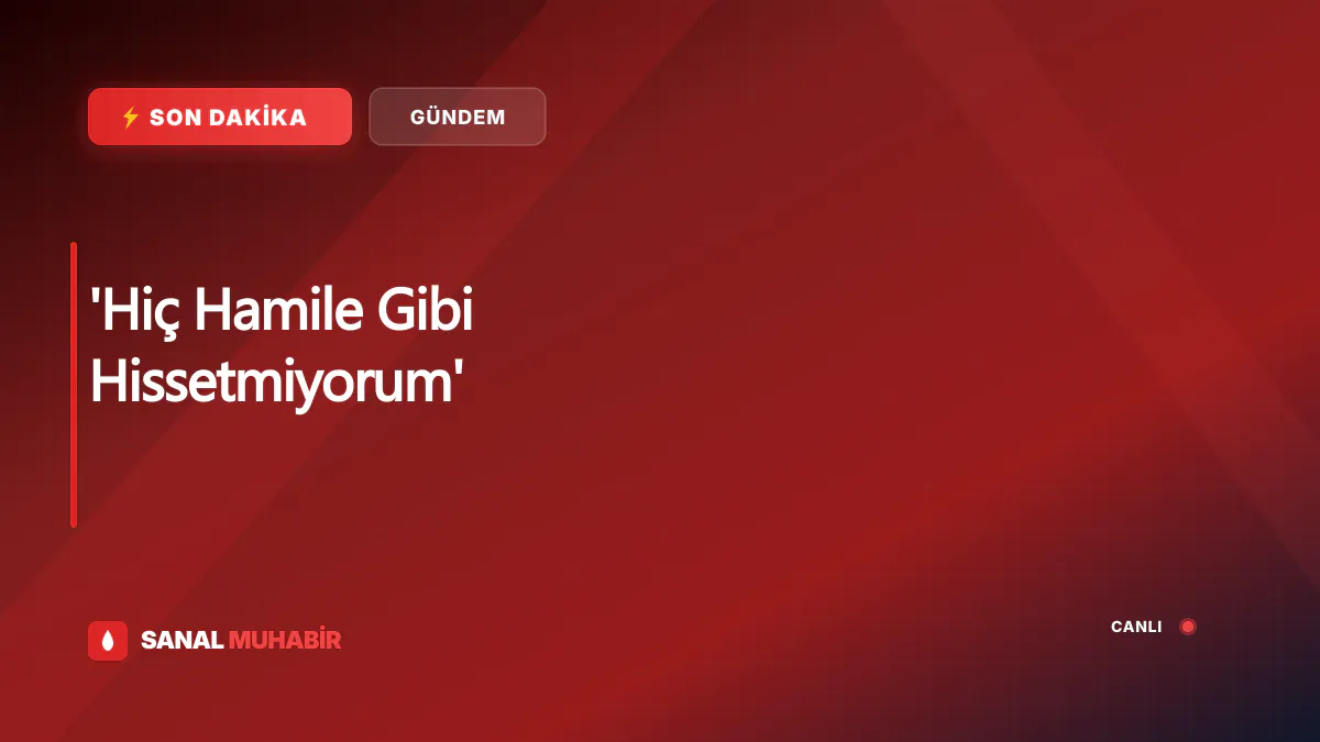 'Hiç Hamile Gibi Hissetmiyorum'