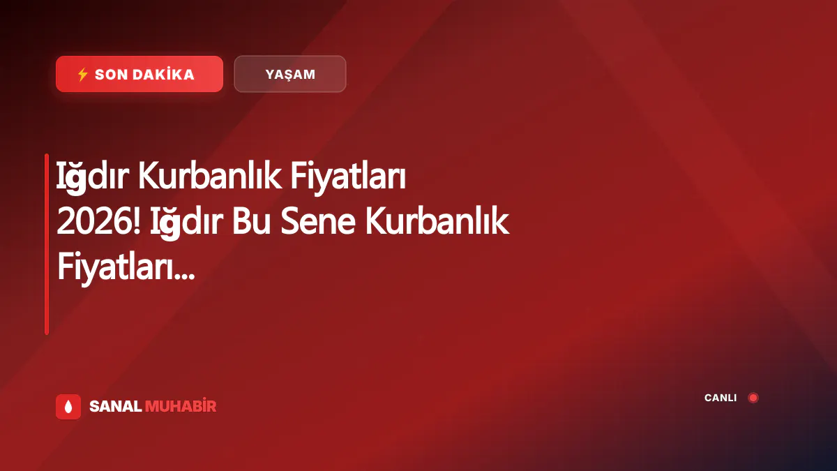 Iğdır Kurbanlık Fiyatları 2026! Iğdır Bu Sene Kurbanlık Fiyatları Ne Kadar, Kaç TL? Iğdır Büyükbaş ve Küçükbaş Ortalama Kurban Fiyatları 2026! Iğdır 2026 Kurbanlık Fiyatları Açıklandı Mı? Sığır, Koyun, Keçi, İnek