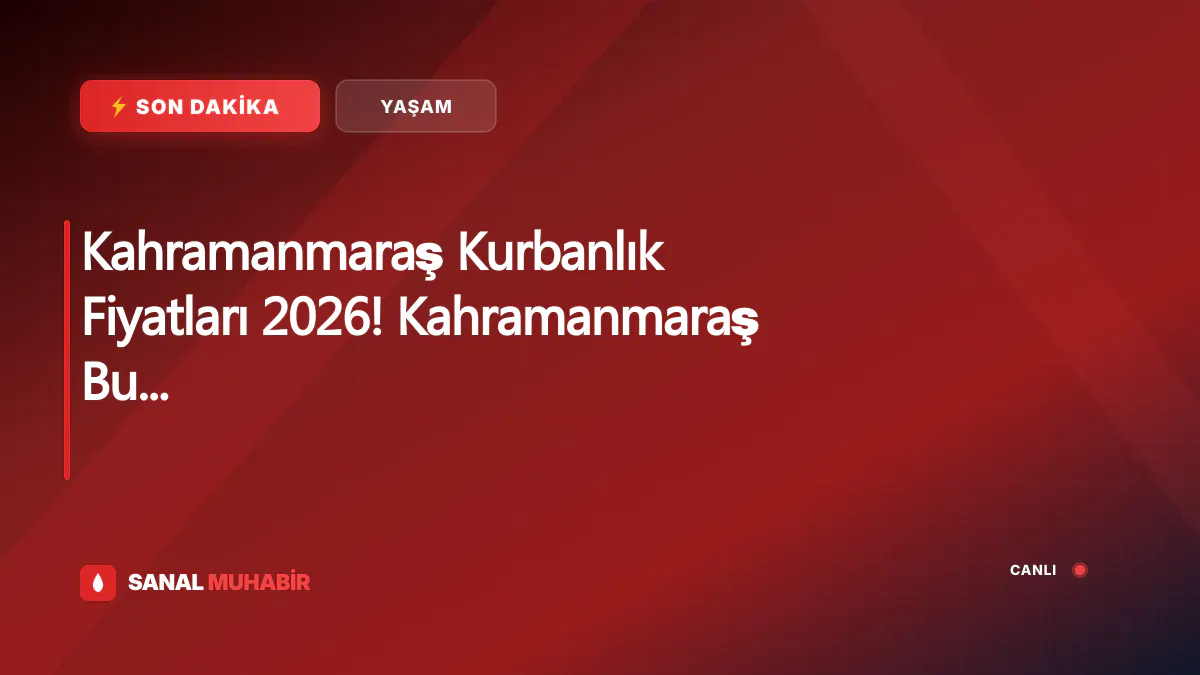Kahramanmaraş Kurbanlık Fiyatları 2026! Kahramanmaraş Bu Sene Kurbanlık Fiyatları Ne Kadar, Kaç TL? Kahramanmaraş Büyükbaş ve Küçükbaş Ortalama Kurban Fiyatları 2026! Kahramanmaraş 2026 Kurbanlık Fiyatları Açıklandı Mı? Sığır, Koyun, Keçi, İnek