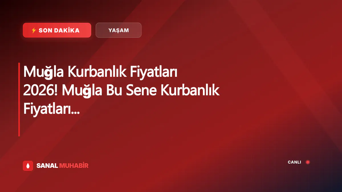 Muğla Kurbanlık Fiyatları 2026! Muğla Bu Sene Kurbanlık Fiyatları Ne Kadar, Kaç TL? Muğla Büyükbaş ve Küçükbaş Ortalama Kurban Fiyatları 2026! Muğla 2026 Kurbanlık Fiyatları Açıklandı Mı? Sığır, Koyun, Keçi, İnek