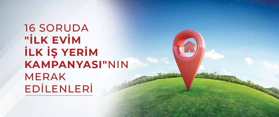 16 SORUDA "İLK EVİM İLK İŞ YERİM KAMPANYASI"NIN MERAK EDİLENLERİ