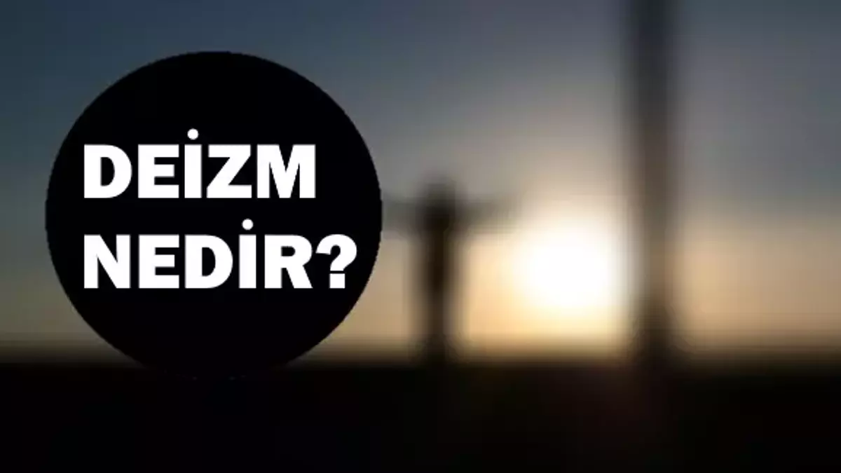 Deizm nedir? Deist kimlere denir? Deizm ne anlama gelir ve Deistler kimlerdir?
